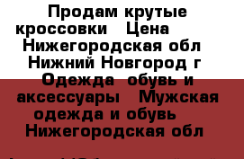 Продам крутые кроссовки › Цена ­ 690 - Нижегородская обл., Нижний Новгород г. Одежда, обувь и аксессуары » Мужская одежда и обувь   . Нижегородская обл.